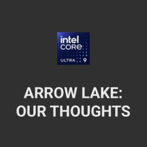 Intel Arrow Lake: Our Thoughts